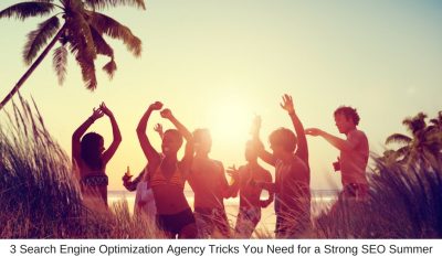 3 Search Engine Optimization Agency Tricks You Need for a Strong SEO Summer