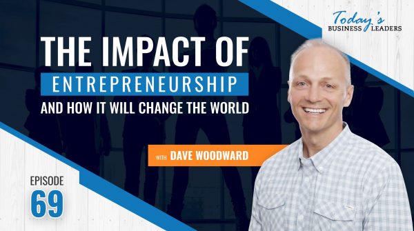TBL Episode 69: The Impact of Entrepreneurship and How It Will Change the World with Dave Woodward